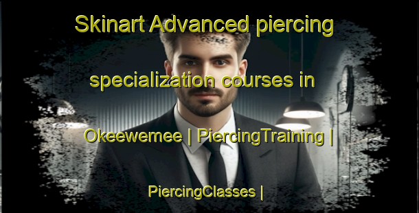 Skinart Advanced piercing specialization courses in Okeewemee | PiercingTraining | PiercingClasses | SkinartTraining-United States
